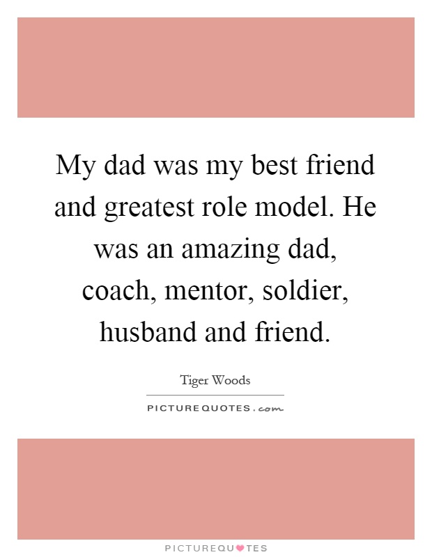 My dad was my best friend and greatest role model. He was an amazing dad, coach, mentor, soldier, husband and friend Picture Quote #1