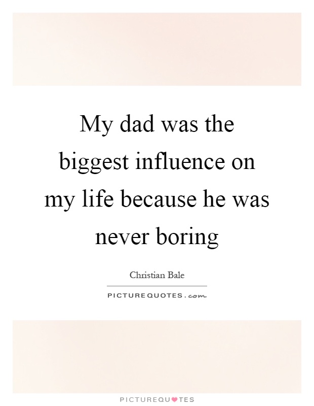 My dad was the biggest influence on my life because he was never boring Picture Quote #1