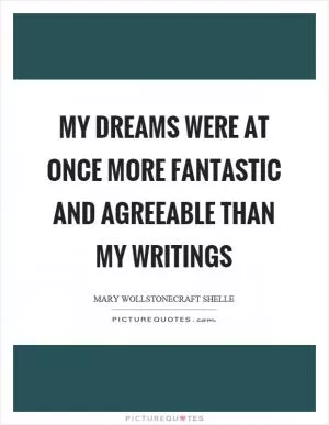 My dreams were at once more fantastic and agreeable than my writings Picture Quote #1