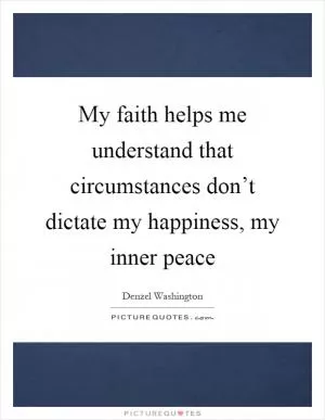 My faith helps me understand that circumstances don’t dictate my happiness, my inner peace Picture Quote #1