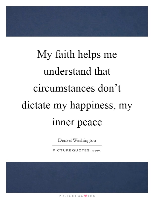 My faith helps me understand that circumstances don't dictate my happiness, my inner peace Picture Quote #1