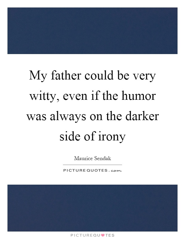 My father could be very witty, even if the humor was always on the darker side of irony Picture Quote #1