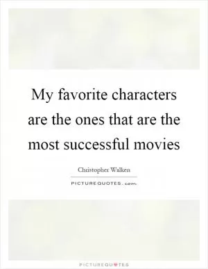 My favorite characters are the ones that are the most successful movies Picture Quote #1