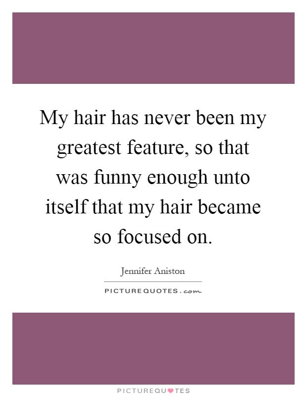 My hair has never been my greatest feature, so that was funny enough unto itself that my hair became so focused on Picture Quote #1