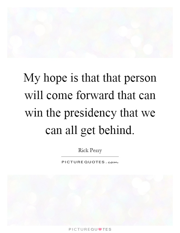 My hope is that that person will come forward that can win the presidency that we can all get behind Picture Quote #1