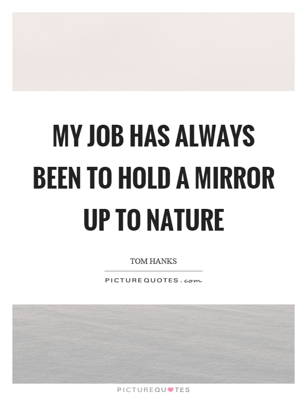 My job has always been to hold a mirror up to nature Picture Quote #1
