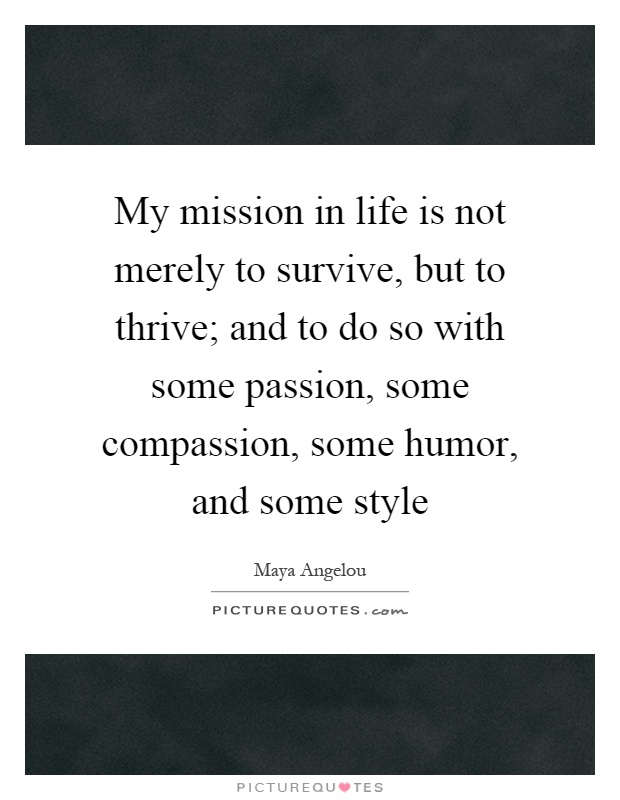 My mission in life is not merely to survive, but to thrive; and to do so with some passion, some compassion, some humor, and some style Picture Quote #1