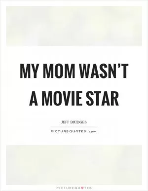 My mom wasn’t a movie star Picture Quote #1