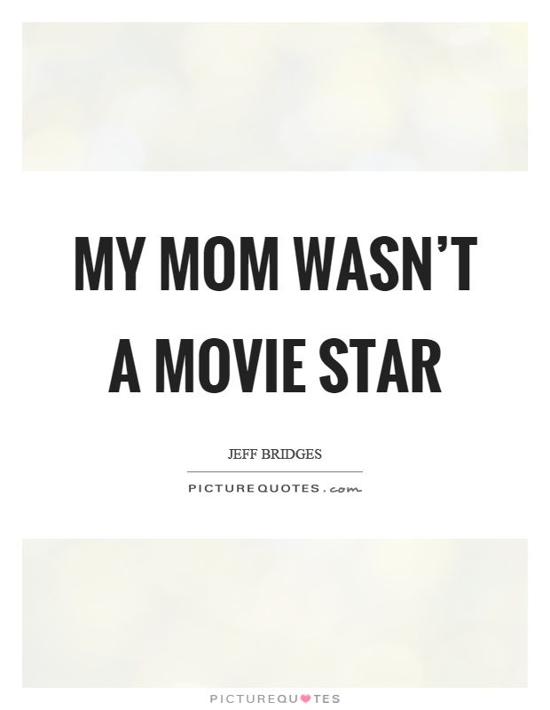 My mom wasn't a movie star Picture Quote #1