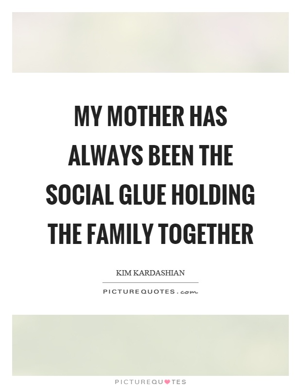 My mother has always been the social glue holding the family together Picture Quote #1