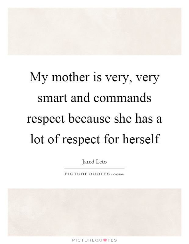 My mother is very, very smart and commands respect because she has a lot of respect for herself Picture Quote #1