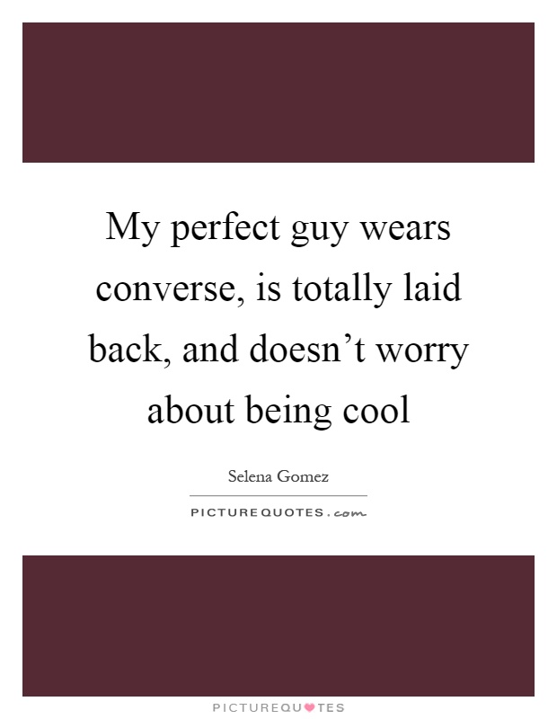 My perfect guy wears converse, is totally laid back, and doesn't worry about being cool Picture Quote #1