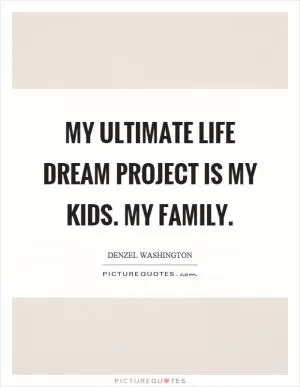 My ultimate life dream project is my kids. My family Picture Quote #1