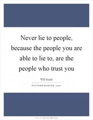 Never lie to people, because the people you are able to lie to, are the people who trust you Picture Quote #1
