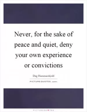 Never, for the sake of peace and quiet, deny your own experience or convictions Picture Quote #1