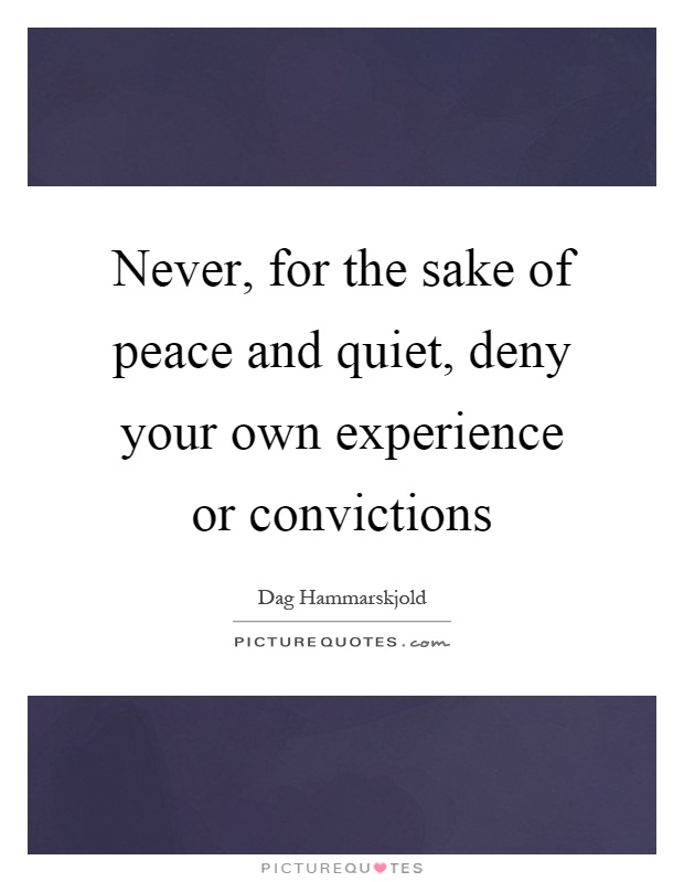 Never, for the sake of peace and quiet, deny your own experience or convictions Picture Quote #1