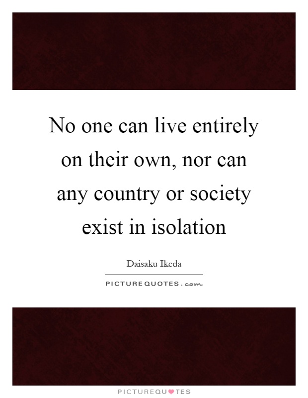 No one can live entirely on their own, nor can any country or society exist in isolation Picture Quote #1