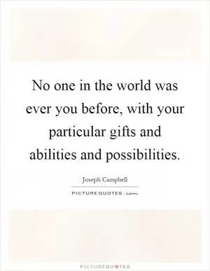 No one in the world was ever you before, with your particular gifts and abilities and possibilities Picture Quote #1