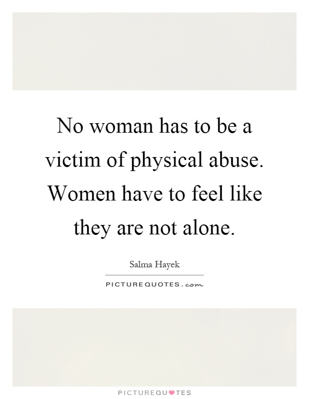 No woman has to be a victim of physical abuse. Women have to feel like they are not alone Picture Quote #1