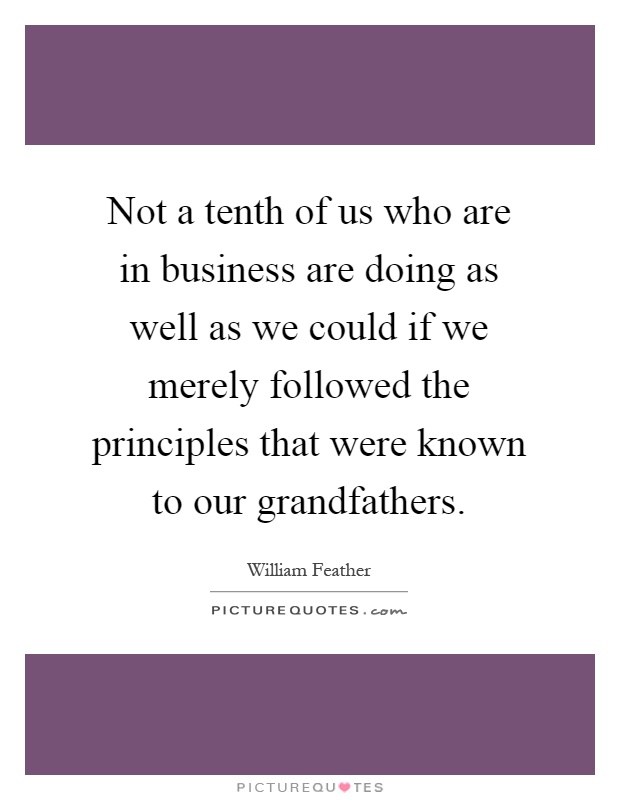 Not a tenth of us who are in business are doing as well as we could if we merely followed the principles that were known to our grandfathers Picture Quote #1