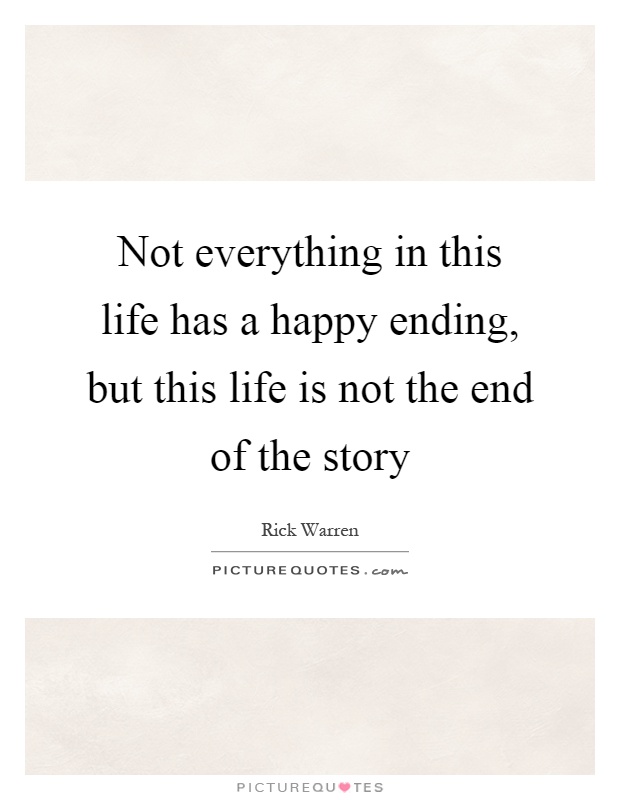 Not everything in this life has a happy ending, but this life is not the end of the story Picture Quote #1