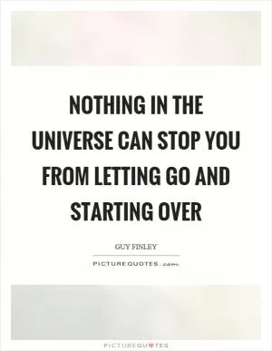 Nothing in the universe can stop you from letting go and starting over Picture Quote #1