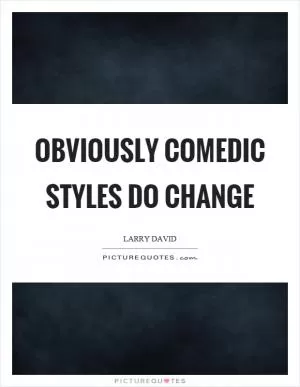 Obviously comedic styles do change Picture Quote #1