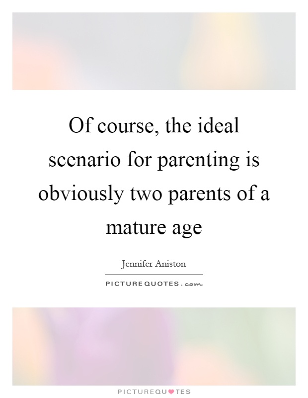 Of course, the ideal scenario for parenting is obviously two parents of a mature age Picture Quote #1