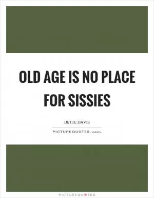 Old age is no place for sissies Picture Quote #1