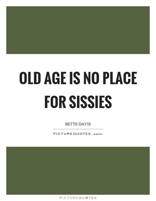 Old age is no place for sissies Picture Quote #1