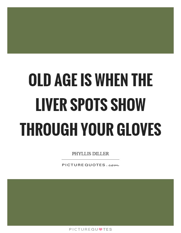 Old age is when the liver spots show through your gloves Picture Quote #1