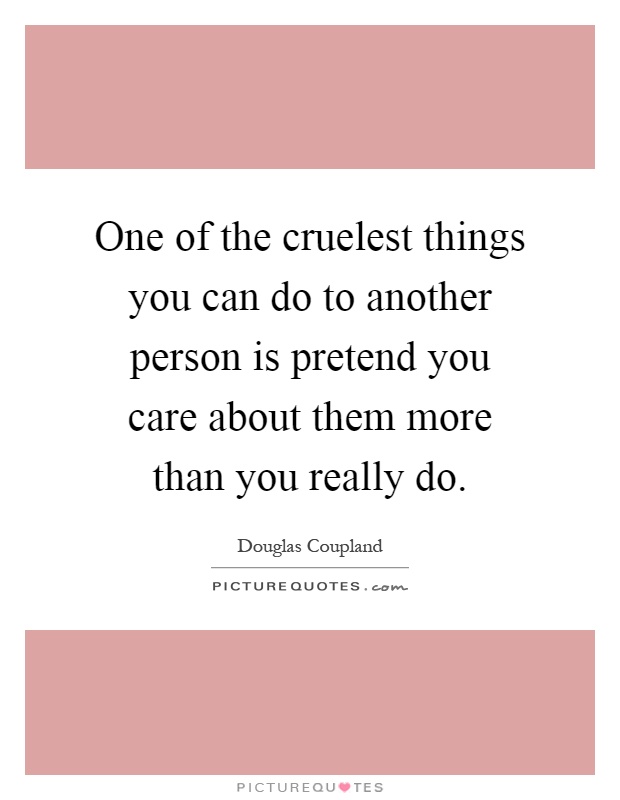 One of the cruelest things you can do to another person is pretend you care about them more than you really do Picture Quote #1