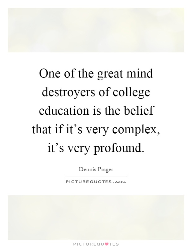 One of the great mind destroyers of college education is the belief that if it's very complex, it's very profound Picture Quote #1