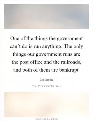 One of the things the government can’t do is run anything. The only things our government runs are the post office and the railroads, and both of them are bankrupt Picture Quote #1