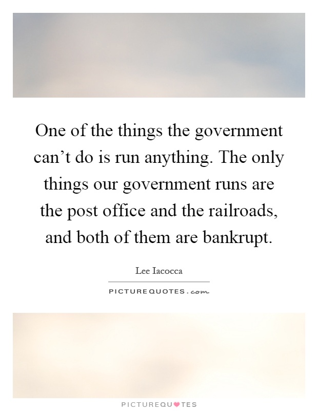 One of the things the government can't do is run anything. The only things our government runs are the post office and the railroads, and both of them are bankrupt Picture Quote #1