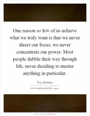 One reason so few of us achieve what we truly want is that we never direct our focus; we never concentrate our power. Most people dabble their way through life, never deciding to master anything in particular Picture Quote #1