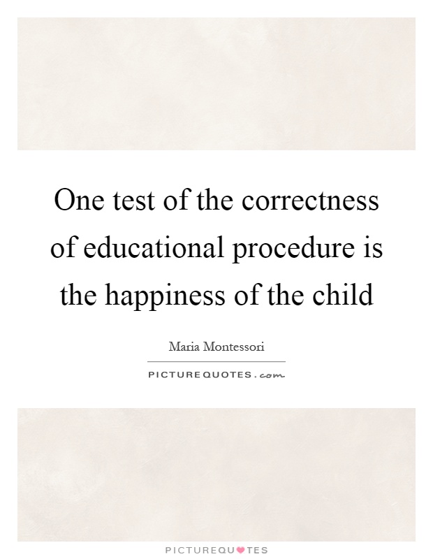 One test of the correctness of educational procedure is the happiness of the child Picture Quote #1
