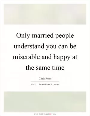 Only married people understand you can be miserable and happy at the same time Picture Quote #1