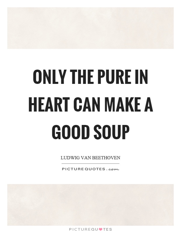 Only the pure in heart can make a good soup Picture Quote #1