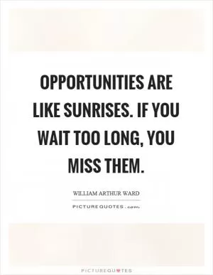 Opportunities are like sunrises. If you wait too long, you miss them Picture Quote #1
