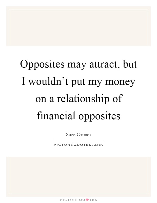 Opposites may attract, but I wouldn't put my money on a relationship of financial opposites Picture Quote #1