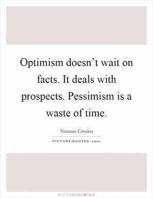 Optimism doesn’t wait on facts. It deals with prospects. Pessimism is a waste of time Picture Quote #1