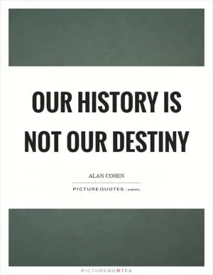 Our history is not our destiny Picture Quote #1