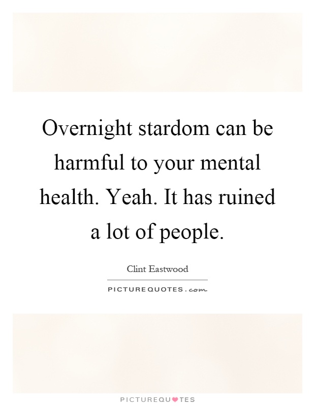 Overnight stardom can be harmful to your mental health. Yeah. It has ruined a lot of people Picture Quote #1