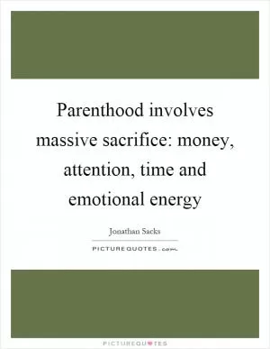 Parenthood involves massive sacrifice: money, attention, time and emotional energy Picture Quote #1