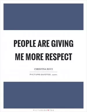 People are giving me more respect Picture Quote #1
