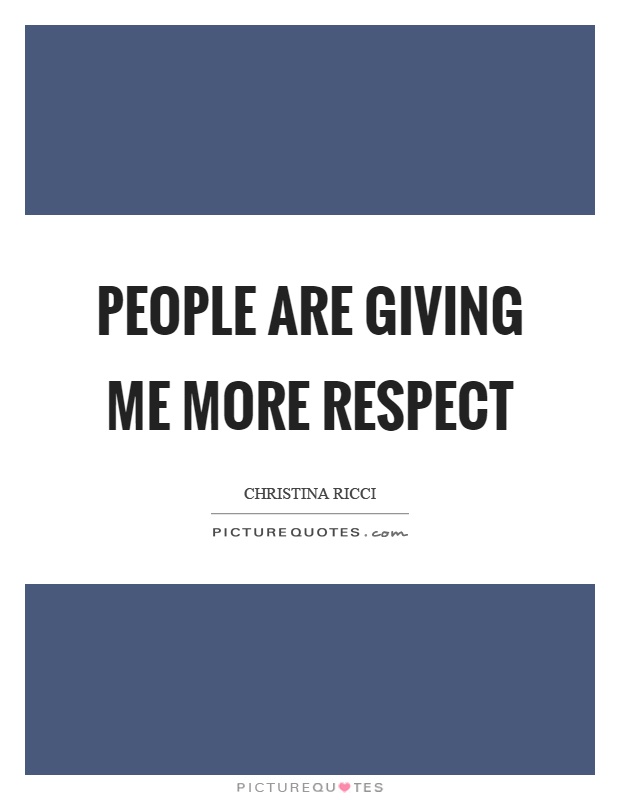 People are giving me more respect Picture Quote #1