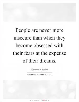 People are never more insecure than when they become obsessed with their fears at the expense of their dreams Picture Quote #1