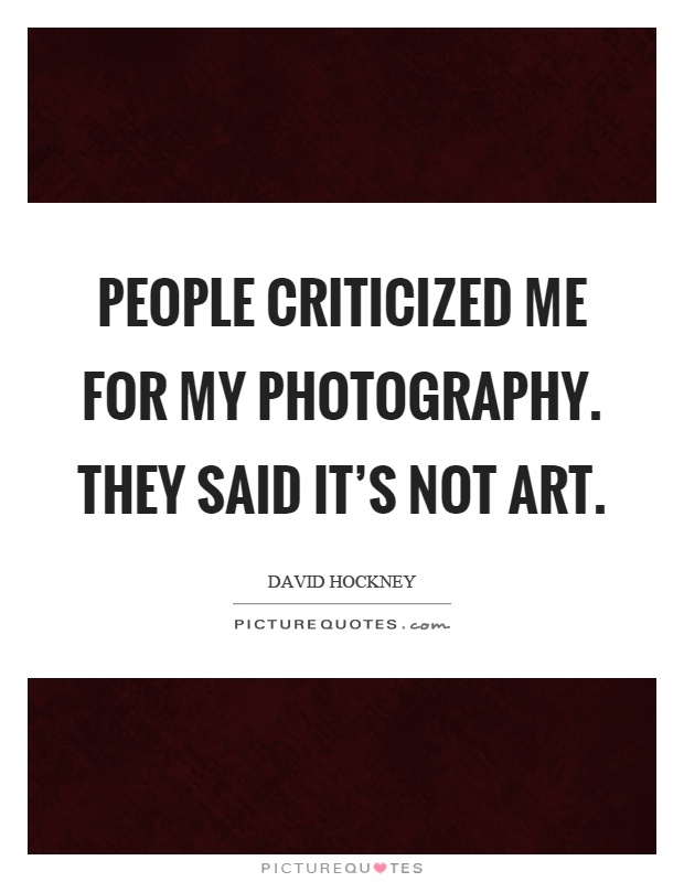 People criticized me for my photography. They said it's not art Picture Quote #1