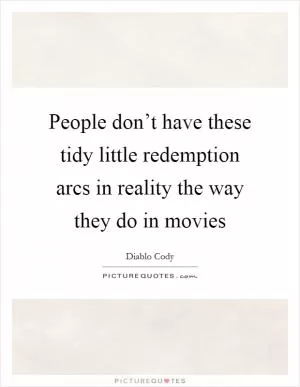 People don’t have these tidy little redemption arcs in reality the way they do in movies Picture Quote #1